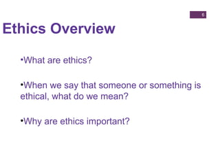 •What are ethics?
•When we say that someone or something is
ethical, what do we mean?
•Why are ethics important?
Ethics Ov...