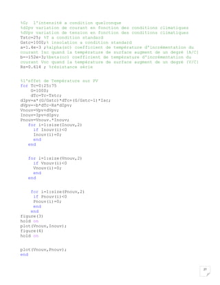 27
%G; l'intensité a condition quelconque
%dIpv variation de courant en fonction des conditions climatiques
%dVpv variation de tension en fonction des conditions climatiques
Tstc=25; %T a condition standard
Gstc=1000;% insolation a condition standard
a=1.4e-3 ;%alpha(sc) coefficient de température d'incrémentation du
courant Isc quand la température de surface augment de un degré {A/C}
b=-152e-3;%beta(oc) coefficient de température d'incrémentation du
courant Voc quand la température de surface augment de un degré {V/C}
Rs=0.614 ; %résistance série
%l'effet de Température sur PV
for Tc=0:25:75
G=1000;
dTc=Tc-Tstc;
dIpv=a*(G/Gstc)*dTc+(G/Gstc-1)*Isc;
dVpv=-b*dTc-Rs*dIpv;
Vnouv=Vpv+dVpv;
Inouv=Ipv+dIpv;
Pnouv=Vnouv.*Inouv;
for i=1:size(Inouv,2)
if Inouv(i)<0
Inouv(i)=0;
end
end
for i=1:size(Vnouv,2)
if Vnouv(i)<0
Vnouv(i)=0;
end
end
for i=1:size(Pnouv,2)
if Pnouv(i)<0
Pnouv(i)=0;
end
end
figure(3)
hold on
plot(Vnouv,Inouv);
figure(4)
hold on
plot(Vnouv,Pnouv);
end
 