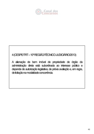 43
4(CESPE/TRT–10ºREGIÃO/TÉCNICOJUDICIÁRIO/2013)
A alienação de bem imóvel de propriedade de órgão da
administração direta está subordinada ao interesse público e
depende de autorização legislativa, de prévia avaliação e, em regra,
delicitaçãonamodalidadeconcorrência.
 