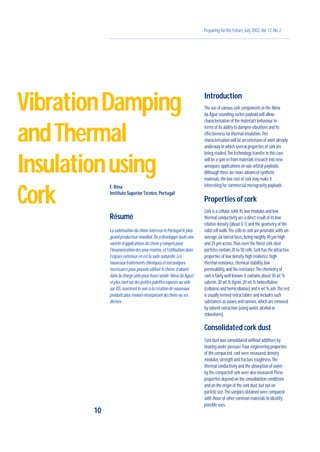 Preparing for the Future,July 2002,Vol.12,No.2
E.Rosa
Instituto Superior Técnico,Portugal
Résumé
LavalorisationduchêneintéresselePortugalleplus
grandproducteurmondial.Onadéveloppétouteune
variétéd’applicationsduchêneycomprispour
l’insonorisationdessous-marins,etl’utilisationdans
l’espaceextérieurenestlasuitenaturelle.Les
nouveauxtraitementschimiquesetmécaniques
nécessairespourpouvoirutiliserlechêne,d’abord
danslachargeutilepourfuséesonde“AlmadaAgua”,
etplustardsurdespetitespalettesexposésauvide
surISS,ouvrirontlavoieàlacréationdenouveaux
produitsplusévoluésincorporantduchêneouses
dérivés.
Introduction
The use of various cork components in the‘Alma
da Agua’sounding-rocket payload will allow
characterisation of the material’s behaviour in
terms of its ability to dampen vibrations and its
effectiveness for thermal insulation.This
characterisation will be an extension of work already
underway in which several properties of cork are
being studied.The technology transfer in this case
will be a spin-in from materials research into new
aerospace applications on sub-orbital payloads.
Although there are more advanced synthetic
materials,the low cost of cork may make it
interesting for commercial microgravity payloads.
Properties of cork
Cork is a cellular solid.Its low modulus and low
thermal conductivity are a direct result of its low
relative density (about 0.1) and the geometry of the
solid cell walls.The cells in cork are prismatic with,on
average,six lateral faces,being roughly 40 µm high
and 25 µm across.Thus even the finest cork-dust
particles contain 20 to 50 cells.Cork has the attractive
properties of low density,high resilience,high
thermal resistance,chemical stability,low
permeability,and fire resistance.The chemistry of
cork is fairly well known:it contains about 30 wt.%
suberin,30 wt.% lignin,20 wt.% holocellulose
(cellulose and hemicellulose) and 4 wt.% ash.The rest
is usually termed‘extractables’and includes such
substances as waxes and tannins,which are removed
by solvent extraction (using water,alcohol or
chloroform).
Consolidated cork dust
Cork dust was consolidated without additives by
heating under pressure.Four engineering properties
of the compacted cork were measured:density,
modulus,strength and fracture toughness.The
thermal conductivity and the absorption of water
by the compacted cork were also measured.These
properties depend on the consolidation conditions
and on the origin of the cork dust,but not on
particle size.The samples obtained were compared
with those of other common materials to identify
possible uses.
10
VibrationDamping
andThermal
Insulationusing
Cork
 
