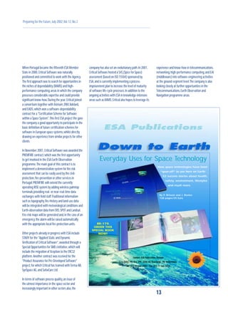 How space technologies have been
“spun-off” to use here on Earth:
52 success stories about health,
safety, environment, lifestyles
and much more.
Everyday Uses for Space Technology
By P. Brisson and J. Rootes
128 pages/25 Euro
ESA Publications
BR-175
ORDER THIS
SPECIAL BOOK
NOW!
Contact: ESA Publications Division
c/o ESTEC, PO Box 299, 2200 AG Noordwijk, The Netherlands
Tel. (31) 71 565 3405 - Fax (31) 71 565 5433
Preparing for the Future,July 2002,Vol.12,No.2
When Portugal became the fifteenth ESA Member
State in 2000,Critical Software was naturally
positioned and committed to work with the Agency.
The first approach was to search for opportunities in
the niches of dependability (RAMS) and high-
performance computing,areas in which the company
possesses considerable expertise and could provide
significant know-how.During the year,Critical joined
a consortium together with Astrium,DNV,Adelard,
and EADS,which won a software-dependability
contract for a "Certification Scheme for Software
within a Space System".This first ESA project the gave
the company a good opportunity to participate in the
basic definition of future certification schemes for
software in European space systems,whilst directly
drawing on experience from similar projects for other
clients.
In November 2001,Critical Software was awarded the
PREMFIRE contract,which was the first opportunity
to get involved in the ESA Earth Observation
programme.The main goal of this contract is to
implement a demonstration system for fire risk
assessment that can be easily used by the civil-
protection,fire-prevention or other services in
Portugal.PREMFIRE will extend the currently
operating RISE system by adding wireless palmtop
terminals providing real- or near-real-time data
exchanges with field staff.Traditional information
such as topography,fire-history and land-use data
will be integrated with meteorological conditions and
Earth-observation data from ERS,SPOT and Landsat.
Fire-risk maps will be generated and,in the case of an
emergency,the alarm will be raised automatically
with the appropriate local fire-protection units.
Other projects already in progress with ESA include
STADY for the "Applied Static and Dynamic
Verification of Critical Software",awarded through a
Special Opportunities for SMEs initiative,which will
include the migration of Xception to the ERC32
platform.Another contract was received for the
"Product Assurance for Pre-Developed Software"
project,for which Critical has teamed withTerma AB,
SynSpace AG,and SofwCare Ltd.
In terms of software process quality,an issue of
the utmost importance in the space sector and
increasingly important in other sectors also,the
company has also set an evolutionary path.In 2001,
Critical Software hosted a S4S (Spice for Space)
assessment (based on ISO 15504) sponsored by
ESA,and is currently implementing a process-
improvement plan to increase the level of maturity
of software life-cycle processes.In addition to the
ongoing activities with ESA in knowledge-intensive
areas such as RAMS,Critical also hopes to leverage its
13
experience and know-how in telecommunications,
networking,high-performance computing,and EAI
(middleware) into software-engineering activities
at the ground-segment level.The company is also
looking closely at further opportunities in the
Telecommunications,Earth Observation and
Navigation programme areas.
 