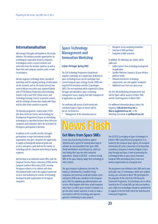 Internationalisation
AdI manages Portugal’s participation in the Eureka
Initiative.This initiative provides opportunities for
technological cooperation between companies,
technological centres,research institutes and
universities from the member countries,as well as
those from non-European countries under certain
circumstances.
AdI also organises technology shows,specialised
workshops and the ongoing exchange of information
via the networks,such as:the Eureka (meets) Asia
event in Macao every other year,organised jointly
with CPTTM (Macao Productivity andTechnology
Transfer Centre) and CSTEC (China Science and
Technology Exchange Centre),to promote contacts
and the exchange of know-how,mainly with China
and the other Asian countries in general.
The Iberoeka programme,created under CYTED
(the Ibero-American Science andTechnology for
Development Programme),focuses on intensifying
technological co-operation between Ibero-American
companies and institutions.AdI is the focal point for
Portuguese participation in Iberoeka.
In addition to the scientific benefits,Portugal’s
participation in major international scientific
organisations also gives companies the opportunity
to supply technologically advanced goods and
services,and opens a path both for the transfer of
technology and the education and training of young
engineers.
AdI functions as an Industrial Liaison Office with the
European Particles Physics Laboratory (CERN) and the
European Southern Observatory (ESO),assisting
Portuguese industry in its relations with those
international bodies and in the supply of goods and
services,and facilitating the transfer of technology
developed by both organisations to Portuguese
companies
23
Preparing for the Future,July 2002,Vol.12,No.2
NewsFlashNewsFlash
Space Technology
Management and
Innovation Workshop
Lisbon,Portugal,Spring 2003
The ESATechnology Programmes Department
organises workshops on a regular basis dedicated to
space-technology issues.Recent workshops have
covered European space strategy (Seville,2000) and
targeted ESA innovation activities (Copenhagen,
2001).The next workshop will be organised in Lisbon,
Portugal,and will address space-technology
management issues,ranging from R&D management
to application case studies.
The workshop will consist of both invited and
contributed papers.Topics of interest will be,
but are not limited to:
º Management of the innovation process
Get More from Space SMEs
A new way of protecting machinery against
vibrations and a system for tracking down bugs in
software are two innovations from space SMEs
(Small and Medium-sized Enterprises),which are
now finding their way into other industrial
applications, thanks to LOSTESC - a scheme to help
SMEs in the space industry adapt their technology to
other markets.
The space business is glamorous,but risky.The
industry is dominated by a handful of large
companies,but numerous small and medium-sized
enterprises (SMEs) also contribute to the European
space effort by supplying specialised products and
services.What happens with these small companies
when there is a lull in space activity? A solution is to
get into other market segments,in order to make a
new business with the technology and expertise
gained in contributing to space projects.
The LOSTESC (Leveraging on SpaceTechnologies to
Enhance SME Competitiveness) programme is co-
funded by the European Space Agency,the European
Commission (EC) and a consortium of six innovation
consultancy companies in Austria,Belgium,France,
Italy,Portugal and Spain.It aims at promoting the
technological skills of space-based,innovative
European SMEs and helping them create new
business opportunities at a European level.
The programme was initiated in late 2000 and is now
well under way:21 technologies,which were audited
among a pre-selection of about 100,participated in
the proposals.At the end of the Fifth Research
Framework Programme,10 technologies are or will be
funded by the EC to help SMEs get into new business
areas.Eight new technologies should be submitted for
EC support to the first Draft Call of the Sixth Research
Framework Programme.
º Disruptive versus sustaining innovation
º Selection of R&D portfolios
º Evaluation of R&D outcomes.
In addition,the following case studies will be
addressed:
º Galileo System:from technology development
to application
º Satellite Platforms:towards a 30 year-lifetime
platform family
º Onboard Instruments:technology
requirements,user and supplier viewpoints
º Additional cases from non-space areas.
The first officialWorkshop Announcement and
Call for Papers will be issued in October 2002,
and the Final Programme in March 2003.
For additional information please contact the
Organisers Udo.Becker@esa.int or
Marco.Guglielmi@esa.int, or the
Workshop Secretariat at confburo@esa.int.
 