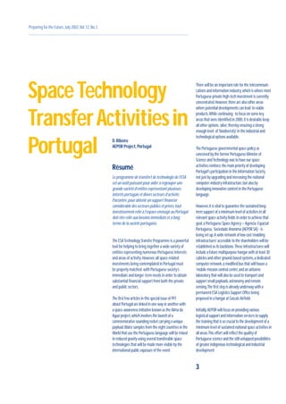 Preparing for the Future,July 2002,Vol.12,No.2
D.Ribeiro
AEPOR Project,Portugal
Résumé
Le programme de transfert de technologie de l’ESA
est un outil puissant pour aider à regrouper une
grande variété d’entités représentant plusieurs
intérêts portugais et divers secteurs d’activité.
Parcontre,pour obtenir un support financier
considérable des secteurs publics et privés,tout
investissement relié à l’espace envisagé au Portugal
doit être relié aux besoins immédiats et à long
terme de la société portugaise.
The ESATechnologyTransfer Programme is a powerful
tool for helping to bring together a wide variety of
entities representing numerous Portuguese interests
and areas of activity.However,all space-related
investments being contemplated in Portugal must
be properly matched with Portuguese society’s
immediate and longer-term needs in order to obtain
substantial financial support from both the private
and public sectors.
The first few articles in this special issue of PFF
about Portugal are linked in one way or another with
a space-awareness initiative known as the‘Alma da
Agua’project,which involves the launch of a
commemorative sounding rocket carrying a unique
payload.Water samples from the eight countries in the
World that use the Portuguese language will be mixed
in reduced gravity using several transferable space
technologies that will be made more visible by the
international public exposure of the event.
3
SpaceTechnology
TransferActivitiesin
Portugal
There will be an important role for the telecommuni-
cations and information industry,which is where most
Portuguese private high-tech investment is currently
concentrated.However,there are also other areas
where potential developments can lead to viable
products.While continuing to focus on some key
areas that were identified in 2000,it is desirable keep
all other options ‘alive’,thereby ensuring a strong
enough level of 'biodiversity' in the industrial and
technological options available.
The Portuguese governmental space-policy as
conceived by the former Portuguese Minister of
Science andTechnology was to have our space
activities reinforce the main priority of developing
Portugal's participation in the Information Society,
not just by upgrading and increasing the national
computer-industry infrastructure,but also by
developing innovative content in the Portuguese
language.
However,it is vital to guarantee the sustained long-
term support of a minimum level of activities in all
relevant space-activity fields.In order to achieve that
goal,a Portuguese Space Agency – Agencia Espacial
Portuguesa, Sociedade Anonima (AEPOR SA) - is
being set up.A wide network of low cost‘enabling
infrastructures' accessible to the shareholders will be
established as its backbone.These infrastructures will
include a future multipurpose hangar with at least 30
cubicles and other ground-based systems,a dedicated
computer network,a modified bus that will house a
'mobile mission control centre’,and an airborne
laboratory that will also be used to transport and
support small payloads,astronomy and remote
sensing.The first step is already underway with a
permanent ESA Logistics Support Office being
proposed in a hangar at Cascais Airfield.
Initially,AEPOR will focus on providing various
logistical support and information services to supply
the training that is so crucial to the development of a
minimum level of sustained national space activities in
all areas.This effort will reflect the quality of
Portuguese science and the still untapped possibilities
of greater indigenous technological and industrial
development.
 
