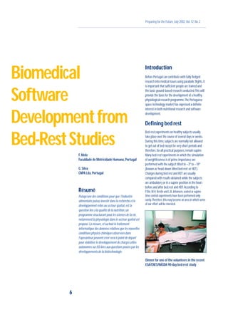 Preparing for the Future,July 2002,Vol.12,No.2
F.Melo
Faculdade de Motricidade Humana,Portugal
G.Silva
CNPA Lda,Portugal
Résumé
Puisqu’une des conditions pour que l’industrie
alimentaire puisse investir dans la recherche et le
développement reliés au secteur spatial,est la
question liée à la qualité de la nutrition,un
programme structurant pour les sciences de la vie,
notamment la physiologie dans le secteur spatial est
proposé.La mesure,et surtout le traitement
informatique des données relatives que les nouvelles
conditions physico-chimiques observées dans
l’apesanteur peuvent créer sera le point de départ
pour viabiliser le développement de charges utiles
autonomes sur ISS liées aux questions posées par les
développements de la biotechnologie.
Introduction
Before Portugal can contribute with fully fledged
research into medical issues using parabolic flights,it
is important that sufficient people are trained and
the basic ground-based research conducted.This will
provide the basis for the development of a healthy
physiological research programme.The Portuguese
space-technology market has expressed a definite
interest in both nutritional research and software
development.
Defining bed rest
Bed-rest experiments on healthy subjects usually
take place over the course of several days or weeks.
During this time,subjects are normally not allowed
to get out of bed except for very short periods and
therefore,for all practical purposes,remain supine.
Many bed-rest experiments in which the simulation
of weightlessness is of prime importance are
performed with the subject tilted to –3º to –10º
(known as‘head-down tilted bed rest’,or HDT).
Changes during bed rest and HDT are usually
compared with results obtained while the subjects
are ambulatory or in a supine position in the hours
before and after bed rest and HDT.According to
P.Bie,M.H.Bestle and L.B.Johansen,seated or supine
time control experiments have been performed only
rarely.Therefore,this may become an area in which some
of our effort will be invested.
6
Biomedical
Software
Developmentfrom
Bed-RestStudies
Dinner for one of the volunteers in the recent
ESA/CNES/NASDA 90-day bed-rest study
 