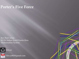 Porter’s Five Force
Ilen Binti Arlan
@UIN Sultan Syarif Kasim Riau
@Information System
Ilen.ar803@gmail.com
Ilen.ar
 