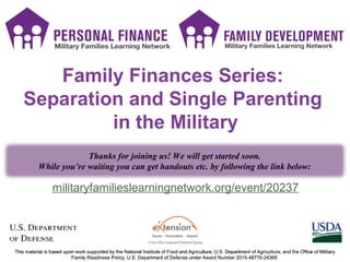 PF SMS icons
PF SMS icons
militaryfamilieslearningnetwork.org/event/20237
Family Finances Series:
Separation and Single Parenting
in the Military
Thanks for joining us! We will get started soon.
While you’re waiting you can get handouts etc. by following the link below:
 