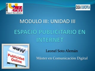 Máster en Comunicación Digital
MODULO III: UNIDAD III
Leonel Soto Alemán
 