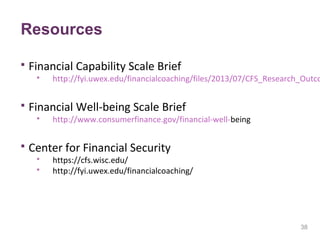 38
Resources
 Financial Capability Scale Brief
 http://fyi.uwex.edu/financialcoaching/files/2013/07/CFS_Research_Outco
...
