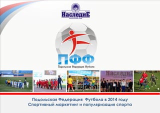 Подольская Федерация Футбола в 2014 году
Спортивный маркетинг и популяризация спорта
 
