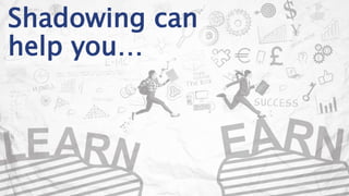 Shadowing can
help you…
 