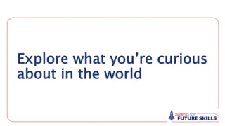 Explore what you’re curious
about in the world
 
