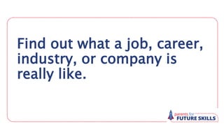 Find out what a job, career,
industry, or company is
really like.
 