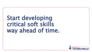 Start developing
critical soft skills
way ahead of time.
 