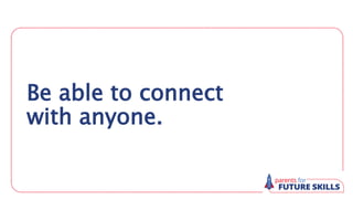 Be able to connect
with anyone.
 