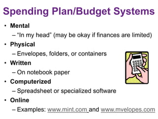 Steps to Develop a
Spending Plan (Budget)
• Add up take-home income
• Total fixed expenses (e.g., rent or mortgage)
• Tota...