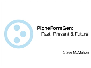 PloneFormGen:
	 Past, Present & Future


            Steve McMahon
 