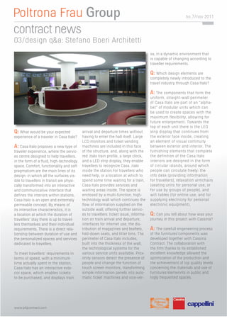 no. 7/nov 2011


contract news
03/design q&a: Stefano Boeri Architetti
                                                                                      sa, in a dynamic environment that
                                                                                      is capable of changing according to
                                                                                      traveller requirements.

                                                                                      Q: Which design elements are
                                                                                      completely newly introduced to the
                                                                                      travel industry through Casa Italo?

                                                                                      A: The components that form the
                                                                                      uniform, straight-wall perimeter
                                                                                      of Casa Italo are part of an “alpha-
                                                                                      bet” of modular units which can
                                                                                      be used to create spaces with the
                                                                                      maximum flexibility, allowing for
                                                                                      future enlargement. Towards the
                                                                                      top of each unit there is the LED
Q: What would be your expected             arrival and departure times without        strip display that continues from
experience of a traveler in Casa Italo?    having to enter the hall itself. Large     the exterior face inside, creating
                                           LCD monitors and ticket vending            an element of visual continuity
A: Casa Italo proposes a new type of       machines are included in this face         between exterior and interior. The
traveler experience, where the servic-     of the structure, and, along with the      furnishing elements that complete
es centre designed to help travellers,     red .Italo train proﬁle, a large clock,    the definition of the Casa Italo
in the form of a ﬂuid, high-technology     and a LED strip display, they enable       interiors are designed in the form
space. Comfort, functionality and soft     travellers to recognize Casa .italo        of circular islands, around which
pragmatism are the main lines of its       inside the station.For travellers who      people can circulate freely: the
design: in which all the surfaces vis-     need help, or a location at which to       info desk (providing information
ible to travellers in transit are physi-   spend some time waiting for a train,       for travellers), relaxation armchairs
cally transformed into an interactive      Casa Italo provides services and           (seating units for personal use, or
and communicative interface that           waiting areas inside. The space is         for use by groups of people), and
deﬁnes the interiors within stations.      enclosed by a multi-function, high-        wifi tables (for online use, and for
Casa Italo is an open and extremely        technology wall which continues the        supplying electricity for personal
permeable concept. By means of             ﬂow of information supplied on the         electronic equipment).
its interactive characteristics, it is     outside wall, offering further servic-
a location at which the duration of        es to travellers: ticket issue, informa-   Q: Can you tell about how was your
travellers’ stay there is up to travel-    tion on train arrival and departure,       journey in this project with Cassina?
lers themselves and their individual       interfaces for internet use, the dis-
requirements. There is a direct rela-      tribution of magazines and leaﬂets,        A: The carefull engeneering process
tionship between duration of use and       fold-down seats, and litter bins. The      of the furnitures’components was
the personalized spaces and services       perimeter of Casa Italo includes,          developed together with Cassina
dedicated to travellers.                   built into the thickness of the wall,      Contract. The collaboration with
                                           the technological systems for the          the ﬁrm thanks to its established
To meet travellers’ requirements in        various service units available. Prox-     excellent knowledge allowed the
terms of speed, with a minimum             imity sensors detect the presence of       optimization of the production and
time actually spent in the station,        people and change the function of          the achievement of top quality levels
Casa Italo has an interactive exte-        touch screen monitors, transforming        concerning the materials and use of
rior space, which enables tickets          simple information panels into auto-       furnitures’elemennts in public and
to be purchased, and displays train        matic ticket machines and vice-ver-        higly frequented spaces.




www.pfgcontract.com
 
