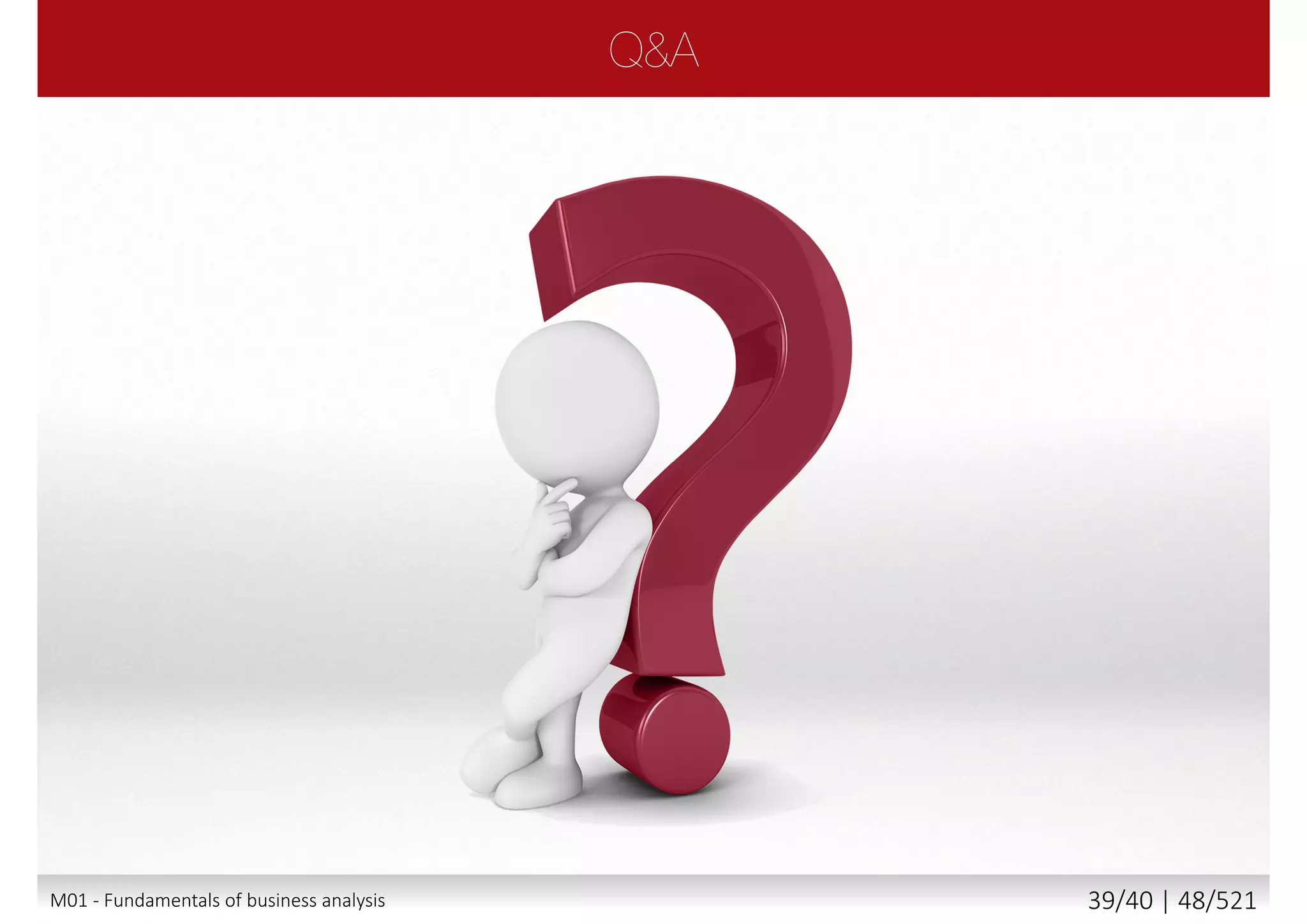  Enterprise Analysis
 Requirements Planning and Management
 Requirements Elicitation (Identification)
 Requirements Communication
 Requirements Analysis and Documentation
 Solution Assessment and Validation
1.4M01 - Fundamentals of business analysis 39/46 | 48/527
 
