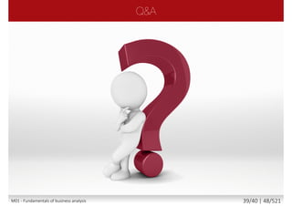 Enterprise Analysis
 Requirements Planning and Management
 Requirements Elicitation (Identification)
 Requirements Communication
 Requirements Analysis and Documentation
 Solution Assessment and Validation
1.4M01 - Fundamentals of business analysis 39/46 | 48/527
 