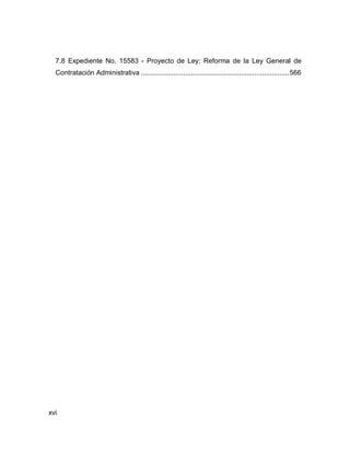 xvi
7.8 Expediente No. 15583 - Proyecto de Ley: Reforma de la Ley General de
Contratación Administrativa .............................................................................566
 