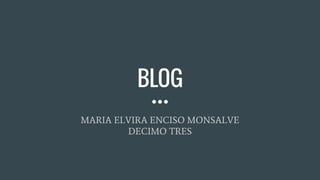 BLOG
MARIA ELVIRA ENCISO MONSALVE
DECIMO TRES
 
