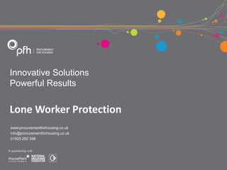 Innovative Solutions
Powerful Results
www.procurementforhousing.co.uk
info@procurementforhousing.co.uk
01925 282 398
Lone Worker Protection
 