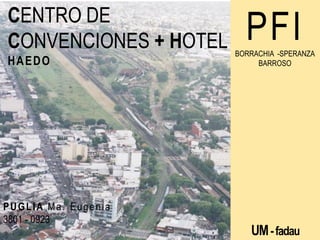 CENTRO DE
CONVENCIONES + HOTEL
HAEDO

PUGLIA Ma. Eugenia
3801 - 0923

PFI
BORRACHIA -SPERANZA
BARROSO

UM - fadau

 