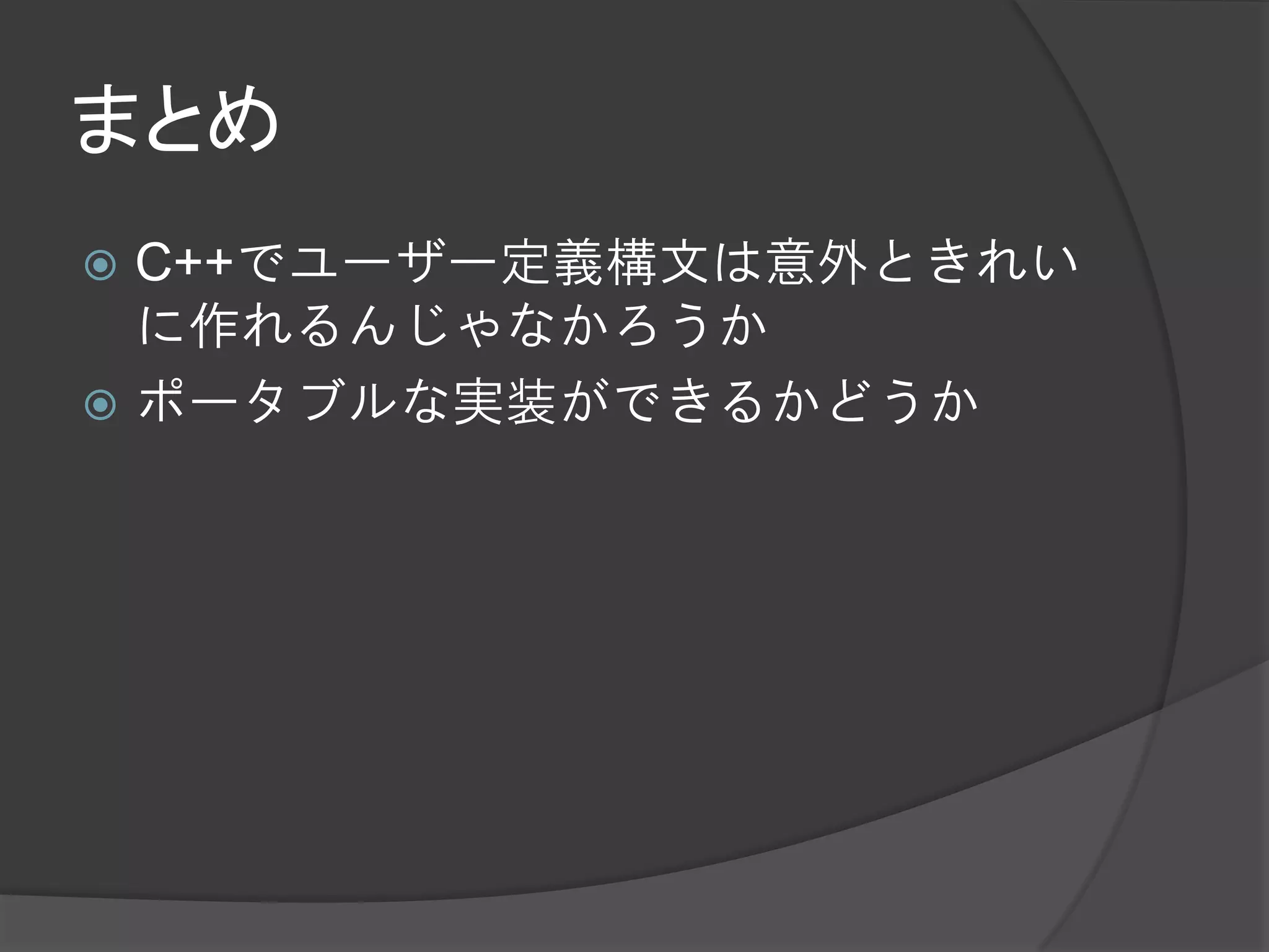 まとめ
 C++でユーザー定義構文は意外ときれい
  に作れるんじゃなかろうか
 ポータブルな実装ができるかどうか
 