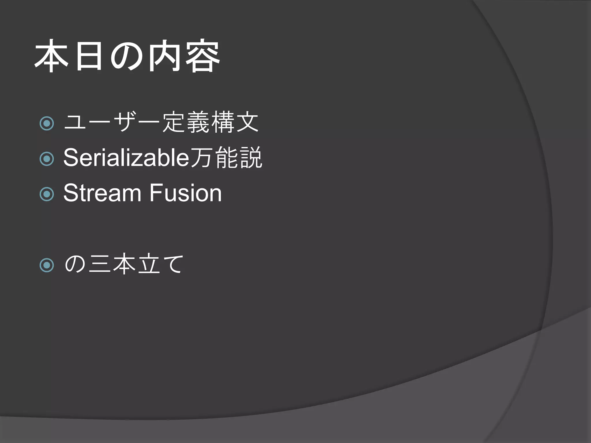 本日の内容
 ユーザー定義構文
 Serializable万能説
 Stream Fusion


   の三本立て
 