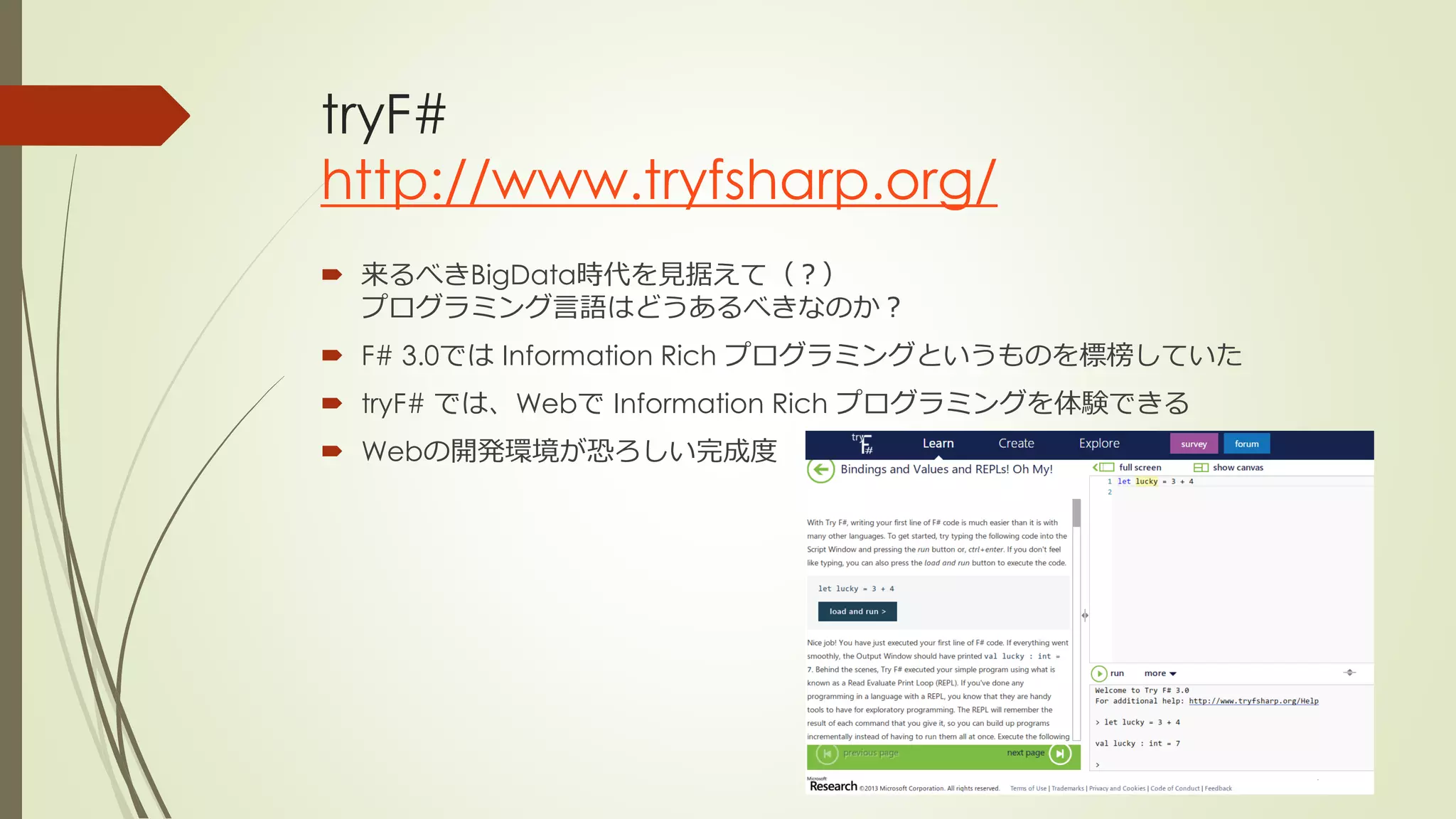 tryF#
http://www.tryfsharp.org/
 来るべきBigData時代を見据えて（？）
  プログラミング言語はどうあるべきなのか？
 F# 3.0では Information Rich プログラミングというものを標榜していた
 tryF# では、Webで Information Rich プログラミングを体験できる
 Webの開発環境が恐ろしい完成度
 
