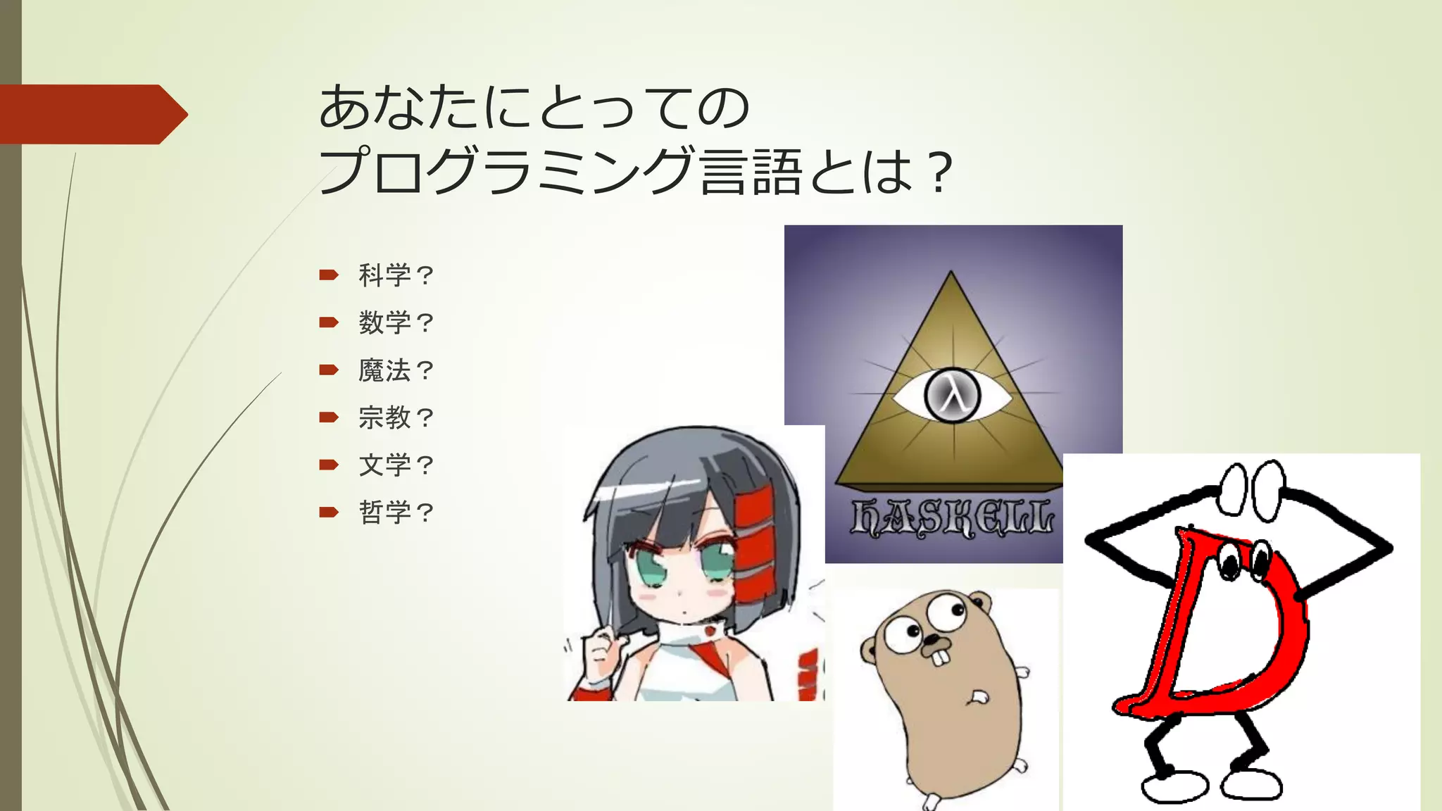 あなたにとっての
プログラミング言語とは？
 科学？
 数学？
 魔法？
 宗教？
 文学？
 哲学？
 