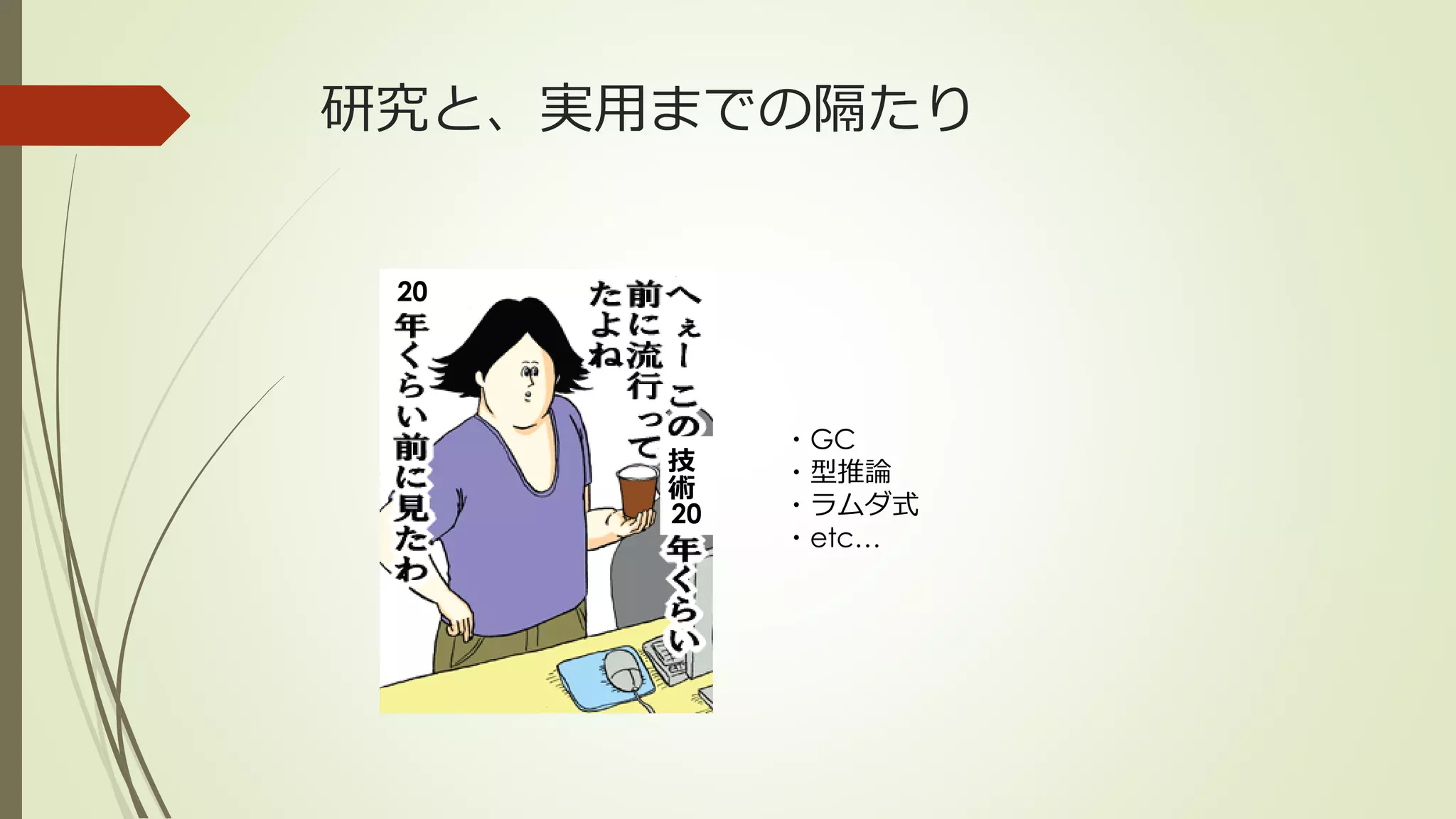 研究と、実用までの隔たり


 20




           ・GC
      技    ・型推論
      術
      20   ・ラムダ式
           ・etc…
 