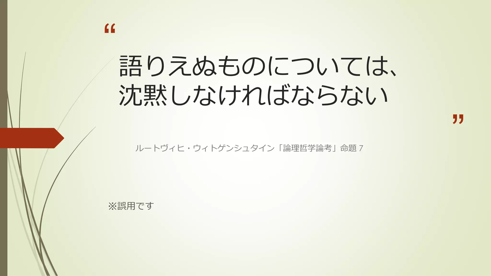 “
    語りえぬものについては、
    沈黙しなければならない
    ルートヴィヒ・ウィトゲンシュタイン「論理哲学論考」命題 7
                                    ”
※誤用です
 
