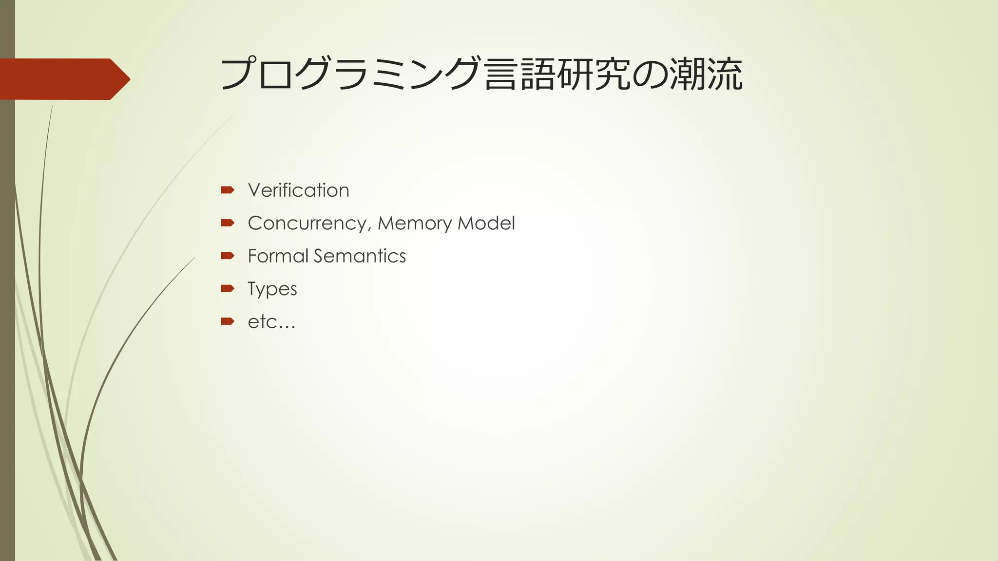 プログラミング言語研究の潮流

 Verification
 Concurrency, Memory Model
 Formal Semantics
 Types
 etc…
 