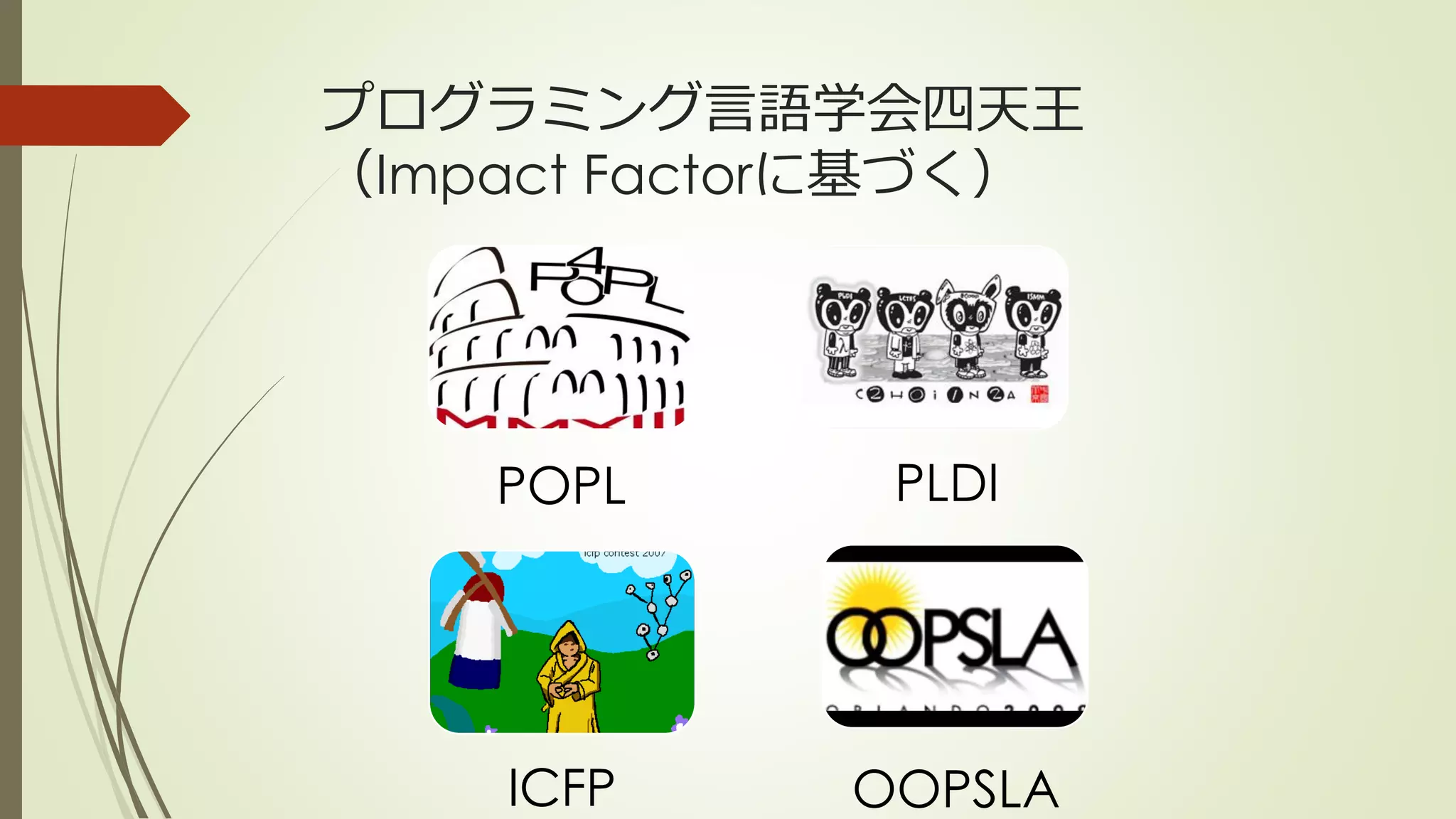 プログラミング言語学会四天王
（Impact Factorに基づく）




    POPL      PLDI




    ICFP     OOPSLA
 