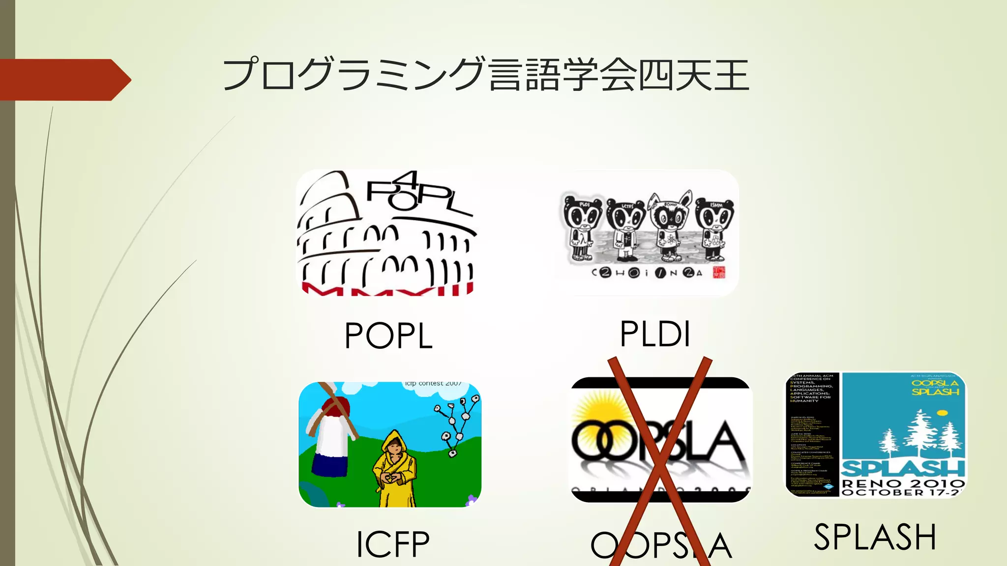 プログラミング言語学会四天王




   POPL    PLDI




   ICFP   OOPSLA   SPLASH
 