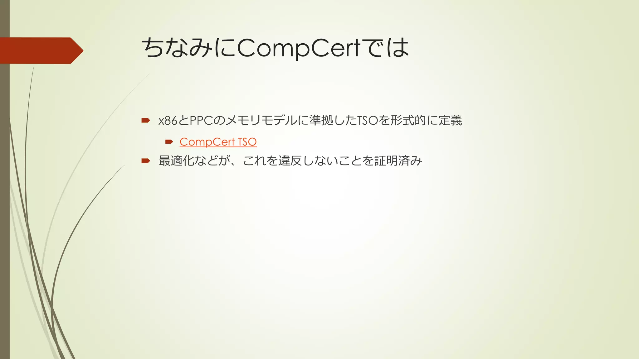 ちなみにCompCertでは

 x86とPPCのメモリモデルに準拠したTSOを形式的に定義
   CompCert TSO
 最適化などが、これを違反しないことを証明済み
 