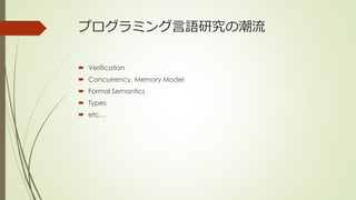 プログラミング言語研究の潮流

 Verification
 Concurrency, Memory Model
 Formal Semantics
 Types
 etc…
 