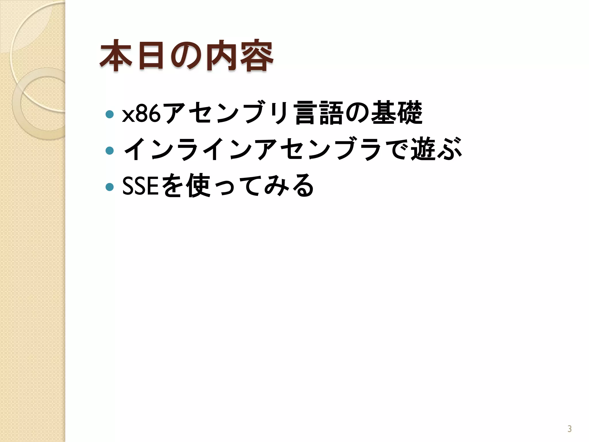 本日の内容
 x86アセンブリ言語の基礎
 インラインアセンブラで遊ぶ
 SSEを使ってみる




                  3
 