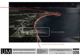 COLONIA 160 KM. FRENTE AL ESTUARIO
REAL DE SAN CARLOS
PROYECTO FINAL INTEGRADOR 2011
NICOLÁS ANDRÉS ANGELERI 3701 0951
INT...