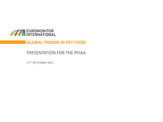GLOBAL TRENDS IN PET FOOD
PRESENTATION FOR THE PFIAA
11TH SEPTEMBER 2017
 