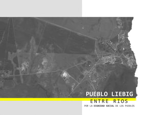PUEBLO LIEBIG
ENTR E RI OS
POR LA DIGNIDAD SOCIAL DE LOS PUEBLOS
 