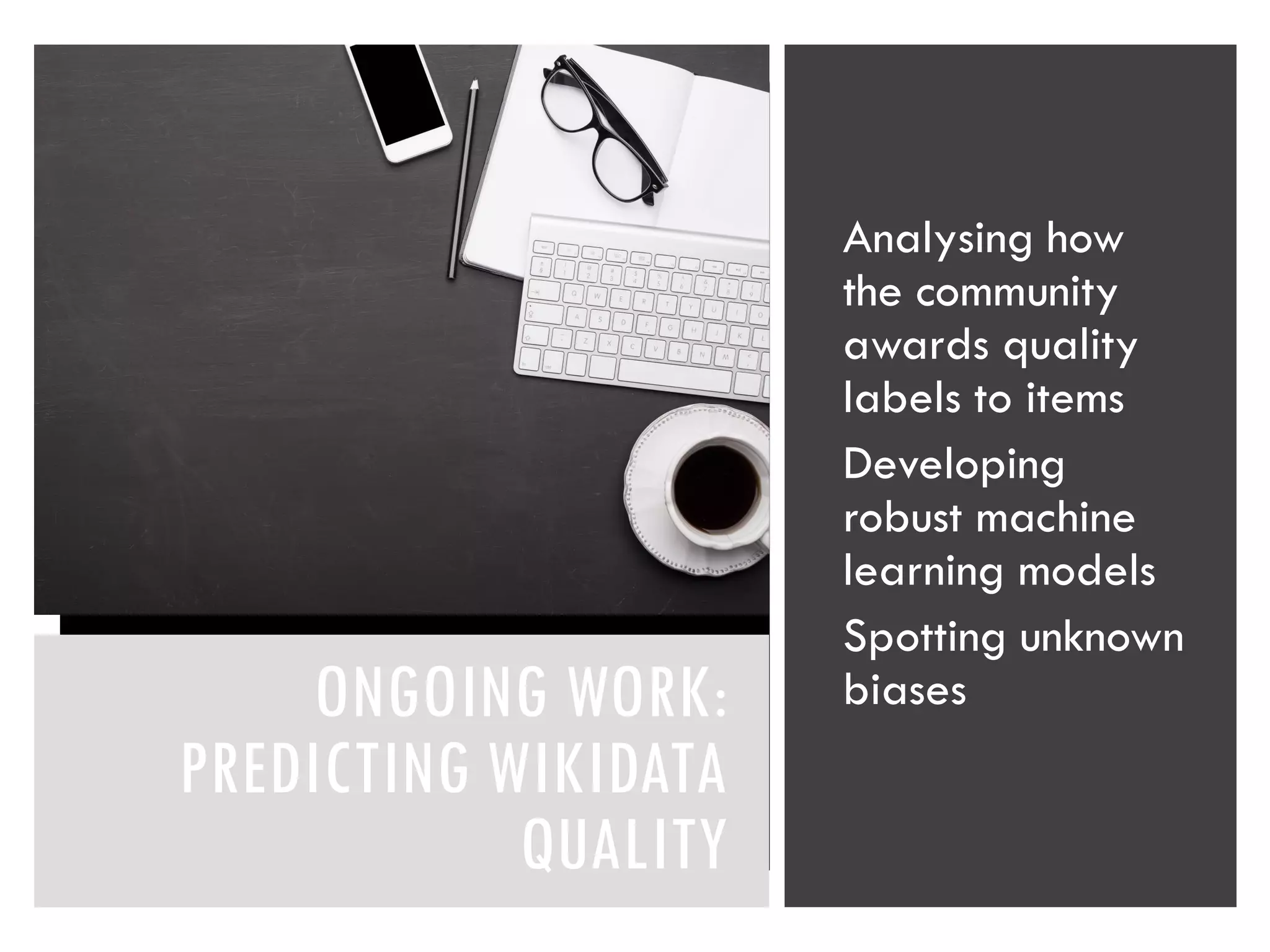 ONGOING WORK:
PREDICTING WIKIDATA
QUALITY
Analysing how
the community
awards quality
labels to items
Developing
robust machine
learning models
Spotting unknown
biases
 