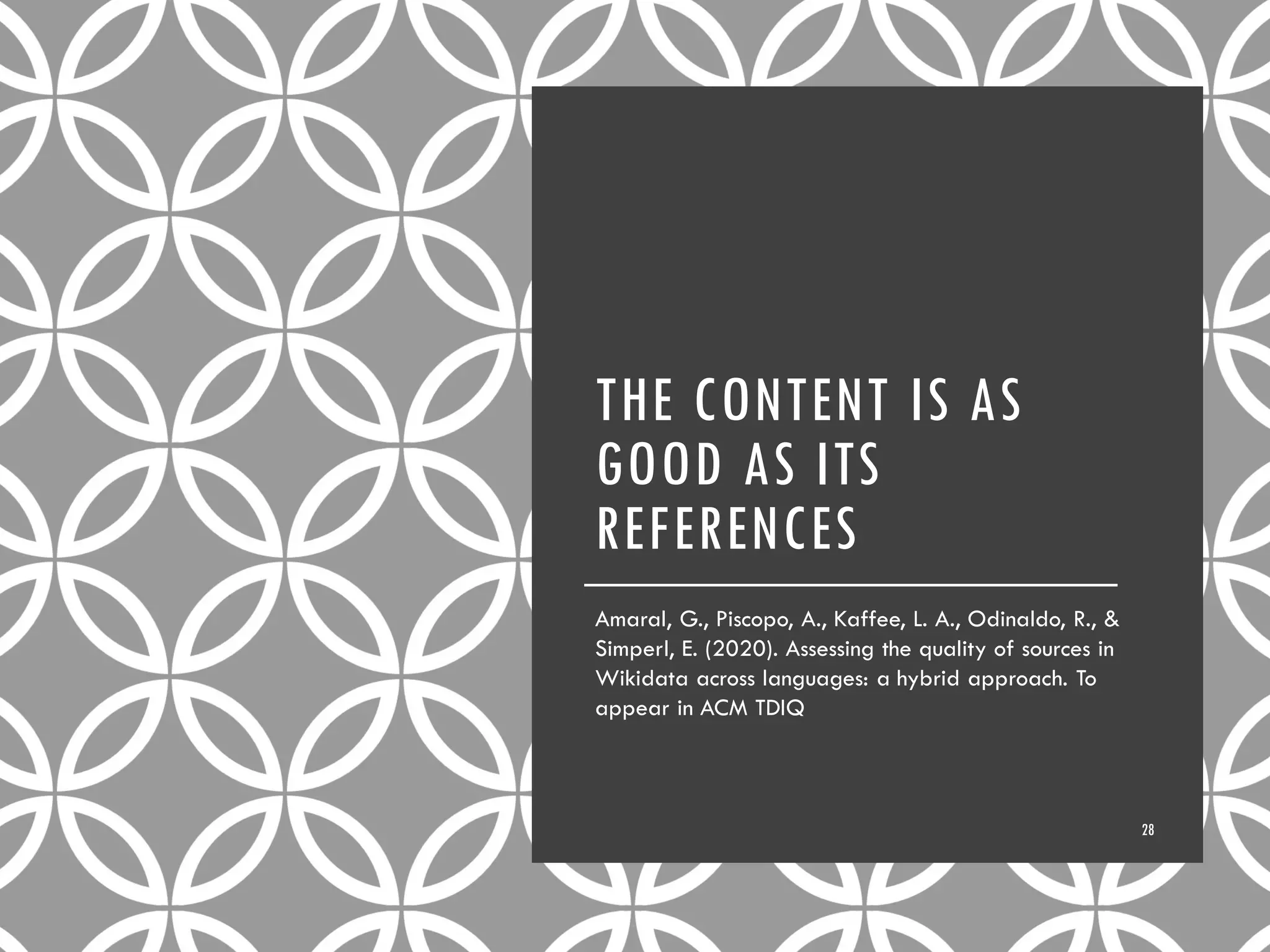 THE CONTENT IS AS
GOOD AS ITS
REFERENCES
Amaral, G., Piscopo, A., Kaffee, L. A., Odinaldo, R., &
Simperl, E. (2020). Assessing the quality of sources in
Wikidata across languages: a hybrid approach. To
appear in ACM TDIQ
28
 