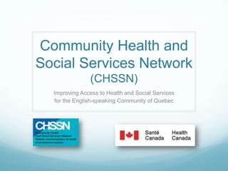 Community Health and
Social Services Network
(CHSSN)
Improving Access to Health and Social Services
for the English-speaking Community of Quebec
 