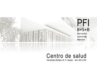 PFIB+S+B	
  
Borrachia	
  
Speranza	
  
Barroso	
  
Fernández Robles, M. C. Ayelen Mat: 3801-0799
Centro de salud
 