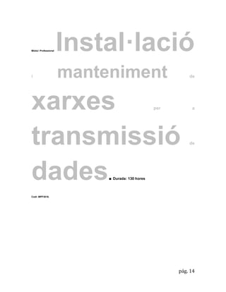 pág. 14 
Mòdul Professional Instal·lació i manteniment de xarxes per a transmissió de dades. Durada: 130 hores 
Codi: MPF3016. 
 