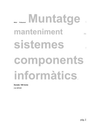 pág. 2 
Mòdul Professional Muntatge i manteniment de sistemes i components informàtics. Durada: 180 hores 
Codi: MPF3029 
 
