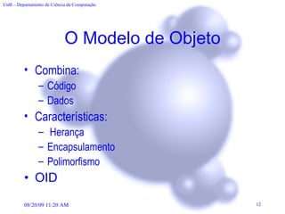 O Modelo de Objeto Combina: Código Dados Características: Herança Encapsulamento Polimorfismo OID 