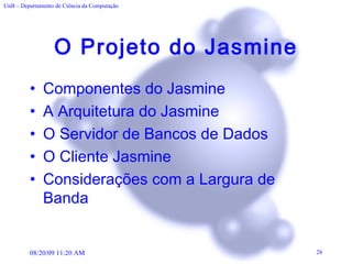 O Projeto do Jasmine Componentes do Jasmine A Arquitetura do Jasmine O Servidor de Bancos de Dados O Cliente Jasmine Considerações com a Largura de Banda 